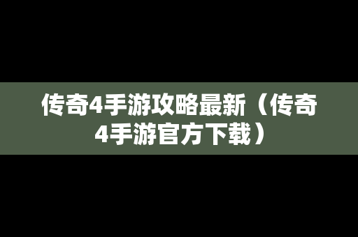 传奇4手游攻略最新（传奇4手游官方下载）