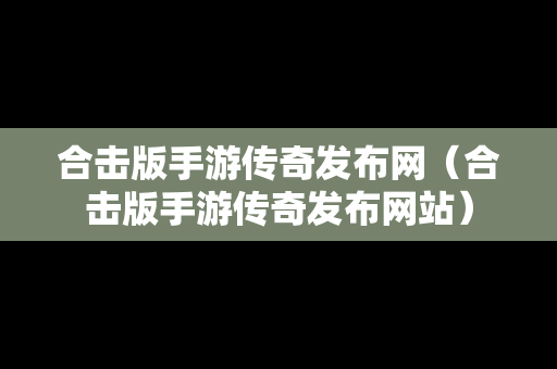 合击版手游传奇发布网（合击版手游传奇发布网站）