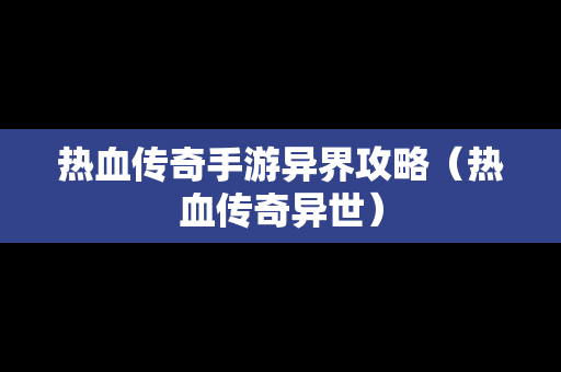 热血传奇手游异界攻略（热血传奇异世）