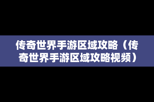 传奇世界手游区域攻略（传奇世界手游区域攻略视频）