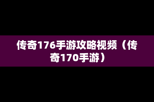 传奇176手游攻略视频（传奇170手游）