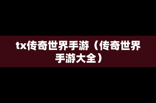 tx传奇世界手游（传奇世界手游大全）