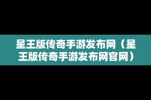 星王版传奇手游发布网（星王版传奇手游发布网官网）