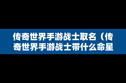 传奇世界手游战士取名（传奇世界手游战士带什么命星）