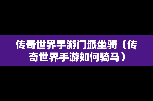 传奇世界手游门派坐骑（传奇世界手游如何骑马）