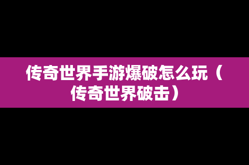 传奇世界手游爆破怎么玩（传奇世界破击）