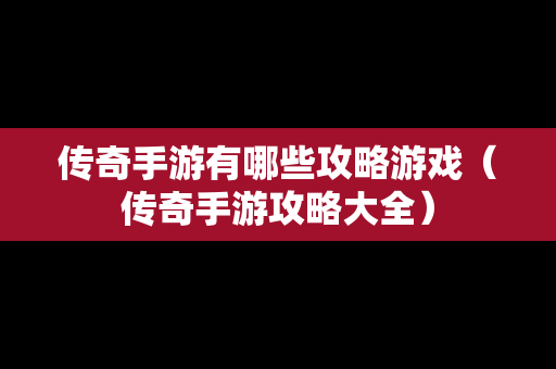 传奇手游有哪些攻略游戏（传奇手游攻略大全）