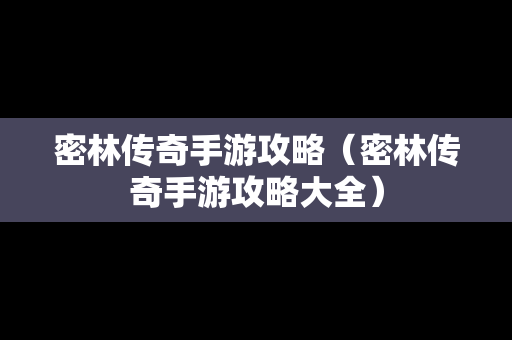 密林传奇手游攻略（密林传奇手游攻略大全）