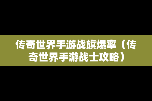 传奇世界手游战旗爆率（传奇世界手游战士攻略）