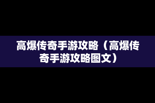 高爆传奇手游攻略（高爆传奇手游攻略图文）