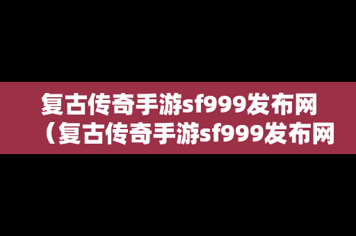 复古传奇手游sf999发布网（复古传奇手游sf999发布网站）