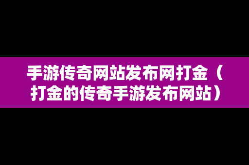 手游传奇网站发布网打金（打金的传奇手游发布网站）