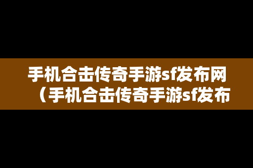 手机合击传奇手游sf发布网（手机合击传奇手游sf发布网官网）