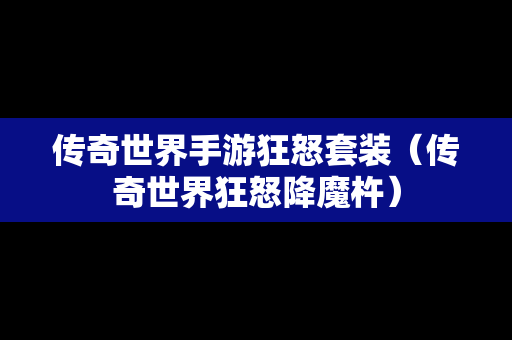 传奇世界手游狂怒套装（传奇世界狂怒降魔杵）