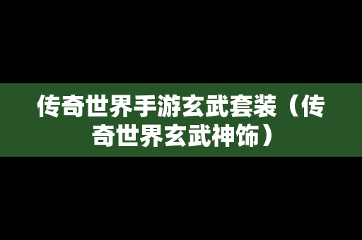 传奇世界手游玄武套装（传奇世界玄武神饰）