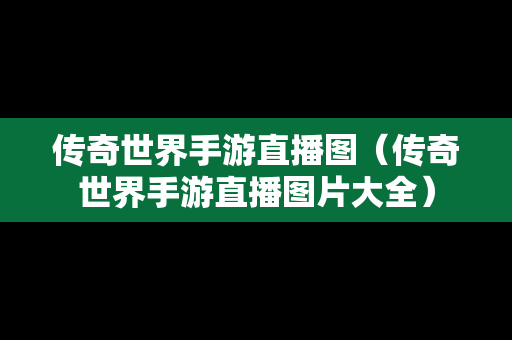 传奇世界手游直播图（传奇世界手游直播图片大全）