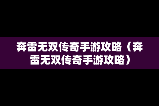 奔雷无双传奇手游攻略（奔雷无双传奇手游攻略）