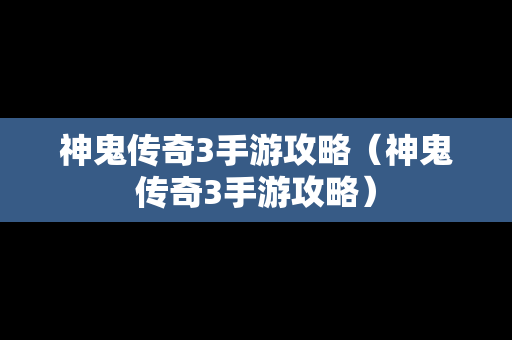 神鬼传奇3手游攻略（神鬼传奇3手游攻略）