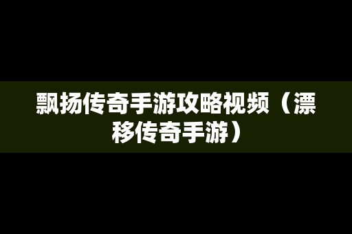 飘扬传奇手游攻略视频（漂移传奇手游）