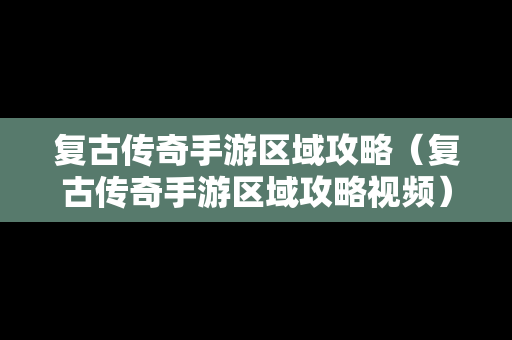 复古传奇手游区域攻略（复古传奇手游区域攻略视频）