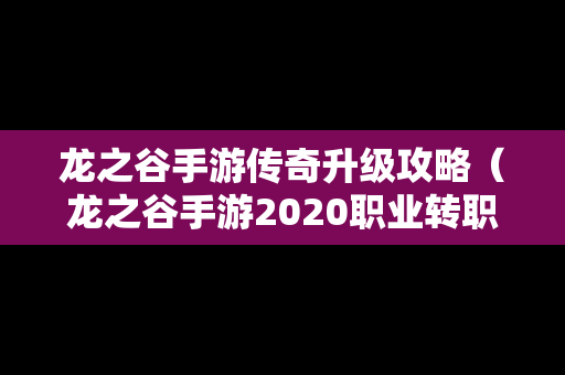 龙之谷手游传奇升级攻略（龙之谷手游2020职业转职表）