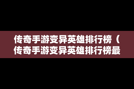 传奇手游变异英雄排行榜（传奇手游变异英雄排行榜最新）