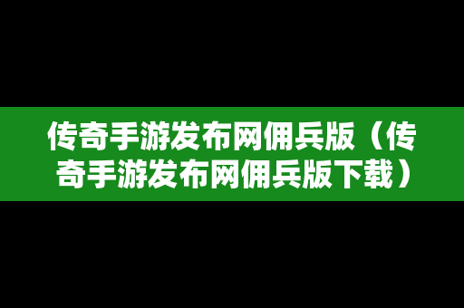 传奇手游发布网佣兵版（传奇手游发布网佣兵版下载）