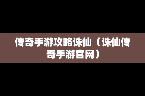 传奇手游攻略诛仙（诛仙传奇手游官网）