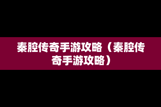 秦腔传奇手游攻略（秦腔传奇手游攻略）