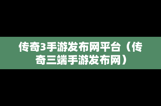 传奇3手游发布网平台（传奇三端手游发布网）