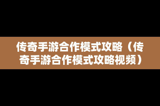 传奇手游合作模式攻略（传奇手游合作模式攻略视频）