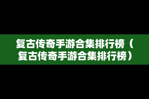 复古传奇手游合集排行榜（复古传奇手游合集排行榜）