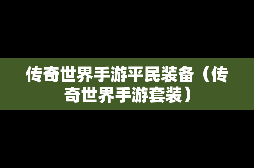 传奇世界手游平民装备（传奇世界手游套装）