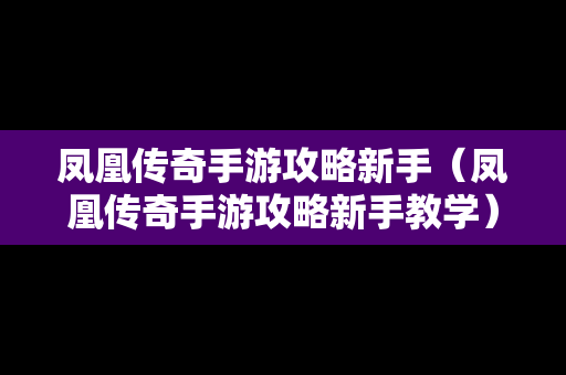 凤凰传奇手游攻略新手（凤凰传奇手游攻略新手教学）