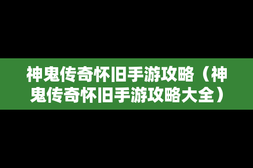 神鬼传奇怀旧手游攻略（神鬼传奇怀旧手游攻略大全）