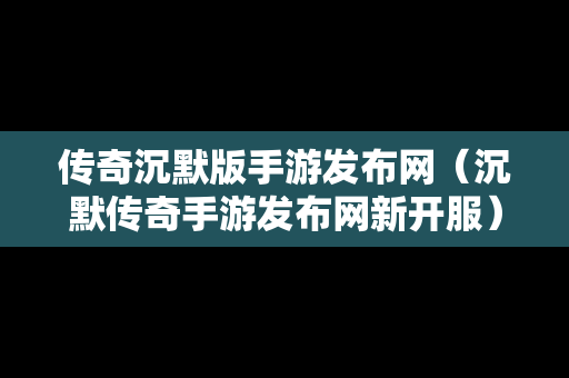 传奇沉默版手游发布网（沉默传奇手游发布网新开服）