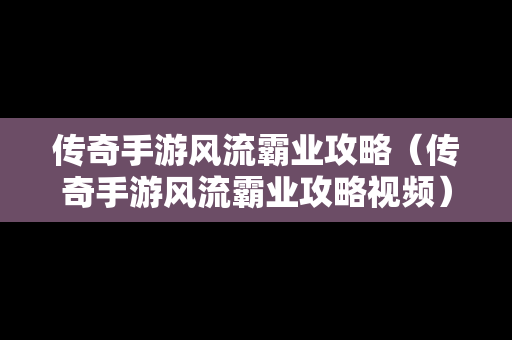 传奇手游风流霸业攻略（传奇手游风流霸业攻略视频）