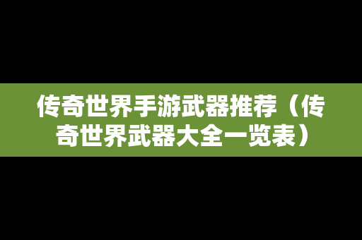 传奇世界手游武器推荐（传奇世界武器大全一览表）