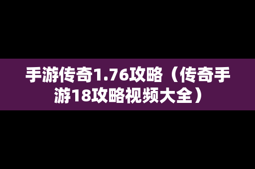 手游传奇1.76攻略（传奇手游18攻略视频大全）