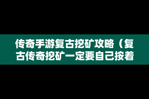 传奇手游复古挖矿攻略（复古传奇挖矿一定要自己按着吗）