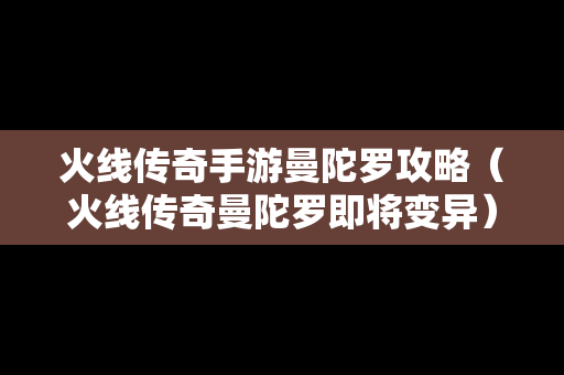 火线传奇手游曼陀罗攻略（火线传奇曼陀罗即将变异）