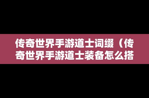 传奇世界手游道士词缀（传奇世界手游道士装备怎么搭配）