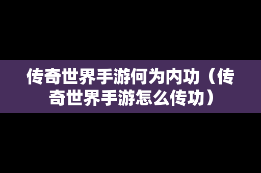 传奇世界手游何为内功（传奇世界手游怎么传功）