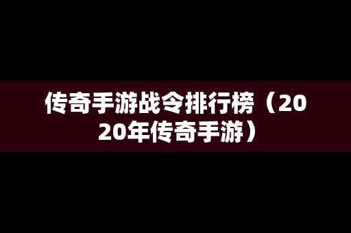 传奇手游战令排行榜（2020年传奇手游）