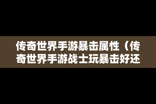 传奇世界手游暴击属性（传奇世界手游战士玩暴击好还是命中好）