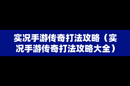 实况手游传奇打法攻略（实况手游传奇打法攻略大全）