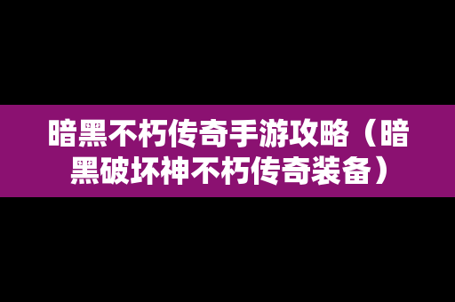 暗黑不朽传奇手游攻略（暗黑破坏神不朽传奇装备）