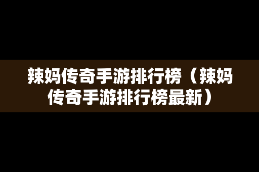 辣妈传奇手游排行榜（辣妈传奇手游排行榜最新）