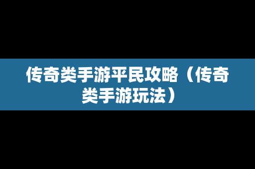 传奇类手游平民攻略（传奇类手游玩法）