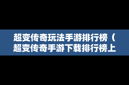 超变传奇玩法手游排行榜（超变传奇手游下载排行榜上线999级无需充值）